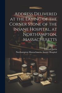 Produktbild: Address Delivered at the Laying of the Corner Stone of the Insane Hospital, at Northampton, Massachusetts
