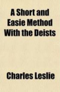 Produktbild: A Short and Easie Method with the Deists; Wherein, the Certainty of the Christian Religion Is Demonstrated, by Infallible Proof from Four