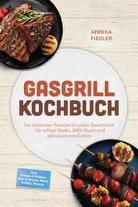 Produktbild: Gasgrill Kochbuch: Wow so saftig! Die leckersten Rezepte f&uuml;r jeden Geschmack - f&uuml;r saftige Steaks, BBQ-Rauch und gelingsicheres Grillen - inkl. Burger