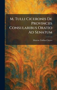 Produktbild: M. Tulli Ciceronis De Provinciis Consularibus Oratio Ad Senatum