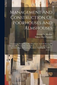 Produktbild: Management And Construction Of Poorhouses And Almshouses: Containing Model Plans Of A Poorhouse And Of Almshouses Designed By Ninian Macwhannell, F.r.