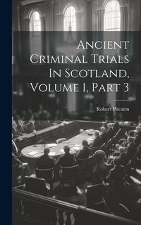 Produktbild: Ancient Criminal Trials In Scotland, Volume 1, Part 3
