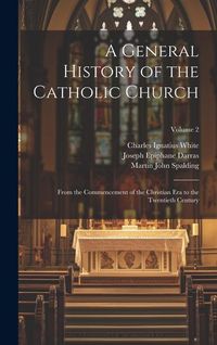 Produktbild: A General History of the Catholic Church: From the Commencement of the Christian Era to the Twentieth Century; Volume 2