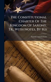 Produktbild: The Constitutional Charter Of The Kingdom Of Saxony. Tr., With Notes, By H.s