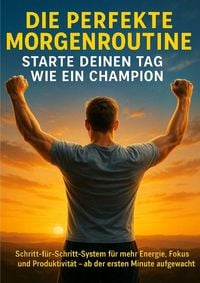 Produktbild: Die perfekte Morgenroutine: Starte deinen Tag wie ein Champion