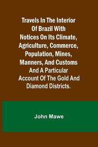 Produktbild: Travels in the Interior of Brazil with notices on its climate, agriculture, commerce, population, mines, manners, and customs