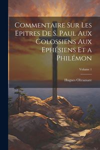 Produktbild: Commentaire Sur Les Epitres De S. Paul Aux Colossiens Aux Eph&eacute;siens Et a Phil&eacute;mon; Volume 1