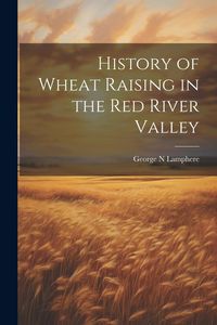 Produktbild: History of Wheat Raising in the Red River Valley