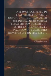 Produktbild: A Sermon Delivered in Brattlestreet Church, Boston, on the Sunday After the Interment of Madam Elizabeth Bowdoin, Relict of the Late Honourable James