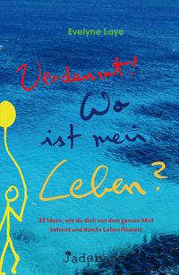 Produktbild: Verdammt! Wo ist mein Leben? 33 Ideen, wie du dich von dem ganzen Mist befreist und durchs Leben floatest