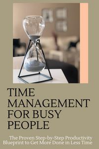 Produktbild: Time Management for Busy People: The Proven Step-by-Step Productivity Blueprint to Get More Done in Less Time