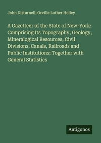 Produktbild: A Gazetteer of the State of New-York: Comprising Its Topography, Geology, Mineralogical Resources, Civil Divisions, Canals, Railroads and Public Insti