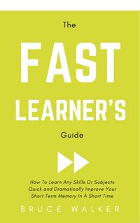 Produktbild: The Fast Learner's Guide - How to Learn Any Skills or Subjects Quick and Dramatically Improve Your Short-Term Memory in a Short Time