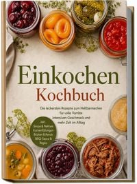 Produktbild: Einkochen Kochbuch: Die leckersten Rezepte zum Haltbarmachen f&uuml;r volle Vorr&auml;te, intensiven Geschmack & mehr Zeit im Alltag &ndash; inkl. Sirupe & Nektare, Kuchenf&uuml;llungen, Br&uuml;hen & Fonds, BBQ-Sauce & Rag&ugrave;s