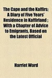 Produktbild: The Cape and the Kaffirs; A Diary of Five Years' Residence in Kaffirland; With a Chapter of Advice to Emigrants, Based on the Latest Official