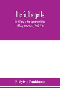Produktbild: The suffragette; the history of the women's militant suffrage movement, 1905-1910