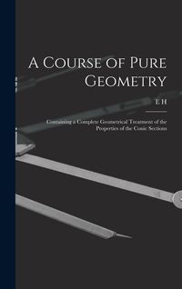 Produktbild: A Course of Pure Geometry: Containing a Complete Geometrical Treatment of the Properties of the Conic Sections