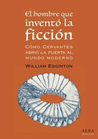 Produktbild: El hombre que invent&oacute; la ficci&oacute;n : c&oacute;mo Cervantes abri&oacute; la puerta al mundo moderno