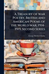 Produktbild: A Treasury of war Poetry, British and American Poems of the World war, 1914-1919. Second Series