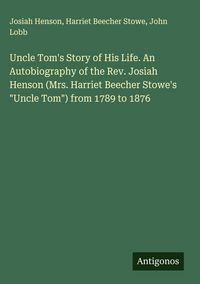 Produktbild: Uncle Tom's Story of His Life. An Autobiography of the Rev. Josiah Henson (Mrs. Harriet Beecher Stowe's "Uncle Tom") from 1789 to 1876