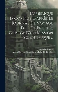Produktbild: L'am&eacute;rique Inconnue D'apr&egrave;s Le Journal De Voyage De J. De Brettes, Charg&eacute; D'un Mission Scientifique ...