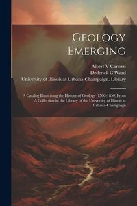 Produktbild: Geology Emerging: A Catalog Illustrating the History of Geology (1500-1850) From A Collection in the Library of the University of Illino