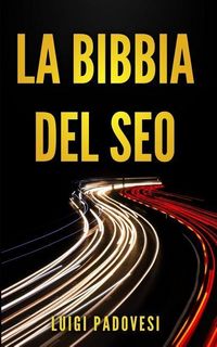 Produktbild: La Bibbia del Seo: Guida Pratica All'ottimizzazione Strategica Per Google Per Ottenere Traffico Con Web Marketing, Social Media, Copywrit