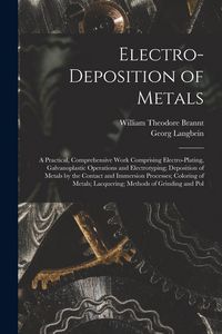 Produktbild: Electro-Deposition of Metals: A Practical, Comprehensive Work Comprising Electro-Plating, Galvanoplastic Operations and Electrotyping; Deposition of