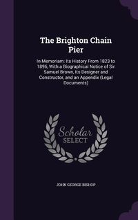 Produktbild: The Brighton Chain Pier: In Memoriam: Its History From 1823 to 1896, With a Biographical Notice of Sir Samuel Brown, Its Designer and Construct