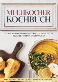 Produktbild: Multikocher Kochbuch: Die leckersten und abwechslungsreichsten Rezepte f&uuml;r die K&uuml;chenmaschine | inkl. One Pot-Gerichten, Brot-Rezepten & Desserts