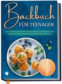 Produktbild: Backbuch f&uuml;r Teenager: Easy selber backen mit den ultimativ leckersten und abwechslungsreichsten Backrezepten f&uuml;r Teens - inkl. Mug Cakes, Cake Pops,