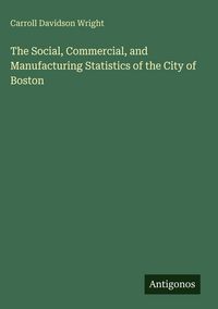 Produktbild: The Social, Commercial, and Manufacturing Statistics of the City of Boston