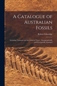 Produktbild: A Catalogue of Australian Fossils: Including Tasmania and the Island of Timor: Stratigraphically and Zoologically Arranged