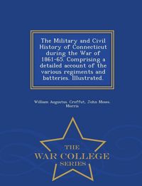 Produktbild: The Military and Civil History of Connecticut during the War of 1861-65. Comprising a detailed account of the various regiments and batteries. Illustrated. - War College Series