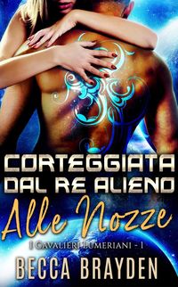 Produktbild: Corteggiata dal re alieno alle nozze (I Cavalieri Lumeriani, #1)