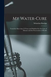 Produktbild: My Water-cure: Tested for More Than 35 Years and Published for the Cure of Diseases and the Preservation of Health