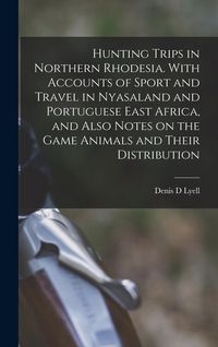 Produktbild: Hunting Trips in Northern Rhodesia. With Accounts of Sport and Travel in Nyasaland and Portuguese East Africa, and Also Notes on the Game Animals and Their Distribution