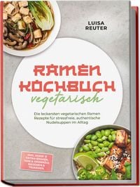 Produktbild: Ramen Kochbuch vegetarisch: Die leckersten vegetarischen Ramen Rezepte f&uuml;r stressfreie, authentische Nudelsuppen im Alltag &ndash; inkl. Dashi- & Paitan-Br&uuml;hen, Tare & Aroma&ouml;le, Mazemen & Tsukemen