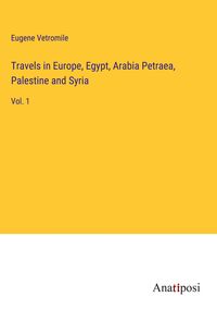 Produktbild: Travels in Europe, Egypt, Arabia Petraea, Palestine and Syria