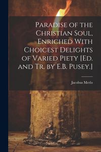 Produktbild: Paradise of the Christian Soul, Enriched With Choicest Delights of Varied Piety [Ed. and Tr. by E.B. Pusey.]