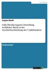 Produktbild: Galla Placidia Augusta: Darstellung weiblicher Macht in der Geschichtsschreibung des 5. Jahrhunderts