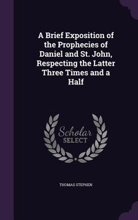 Produktbild: A Brief Exposition of the Prophecies of Daniel and St. John, Respecting the Latter Three Times and a Half