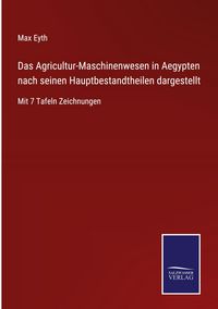 Produktbild: Das Agricultur-Maschinenwesen in Aegypten nach seinen Hauptbestandtheilen dargestellt