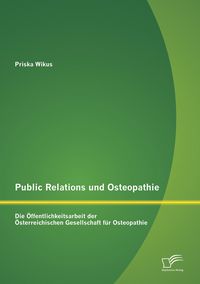 Produktbild: Public Relations und Osteopathie: Die &Ouml;ffentlichkeitsarbeit der &Ouml;sterreichischen Gesellschaft f&uuml;r Osteopathie