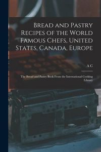 Produktbild: Bread and Pastry Recipes of the World Famous Chefs, United States, Canada, Europe; the Bread and Pastry Book From the International Cooking Library