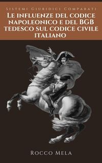 Produktbild: Le Influenze del Codice Napoleonico e del BGB Tedesco sul Codice Civile Italiano: Sistemi Giuridici Comparati
