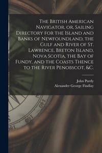 Produktbild: The British American Navigator, or, Sailing Directory for the Island and Banks of Newfoundland, the Gulf and River of St. Lawrence, Breton Island, Nov