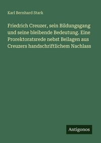 Produktbild: Friedrich Creuzer, sein Bildungsgang und seine bleibende Bedeutung. Eine Prorektoratsrede nebst Beilagen aus Creuzers handschriftlichem Nachlass
