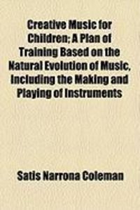Produktbild: Creative Music for Children; A Plan of Training Based on the Natural Evolution of Music, Including the Making and Playing of Instruments