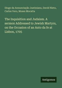 Produktbild: The Inquisition and Judaism. A sermon Addressed to Jewish Martyrs, on the Occasion of an Auto da fe at Lisbon, 1705